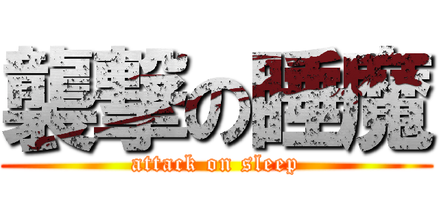 襲撃の睡魔 (attack on sleep)