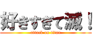 好きすぎて滅！ (attack on titan)