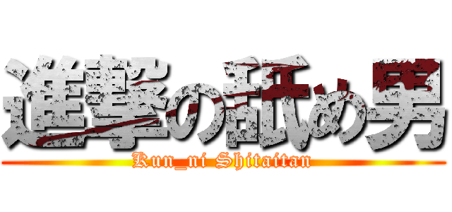 進撃の舐め男 (Kun_ni Shitaitan)