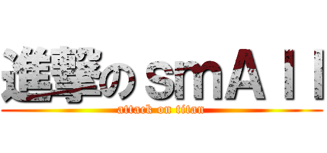 進撃のｓｍＡｌｌ (attack on titan)