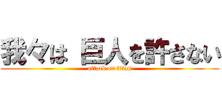 我々は 巨人を許さない (attack on titan)