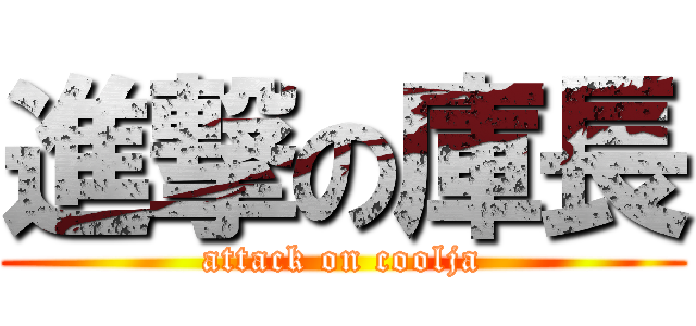 進撃の庫長 (attack on coolja)