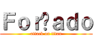 Ｆｏｒçａｄｏ (attack on titan)
