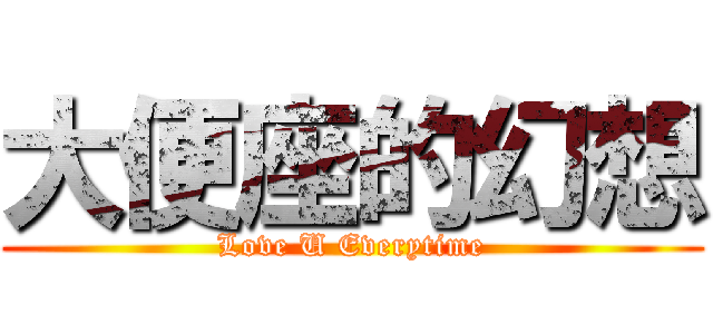 大便座的幻想 (Love U Everytime)