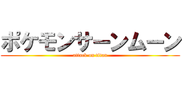 ポケモンサーンムーン (attack on titan)