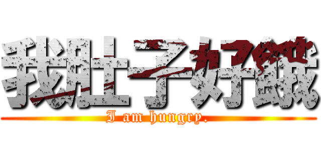我肚子好餓 (I am hungry.)