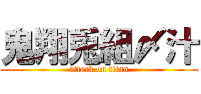 鬼翔兎組〆汁 (attack on titan)