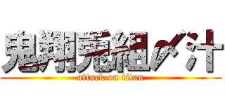 鬼翔兎組〆汁 (attack on titan)