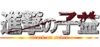 進撃の子益 (attack on saber)