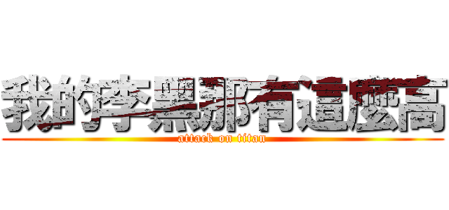 我的李黑那有這麼高 (attack on titan)