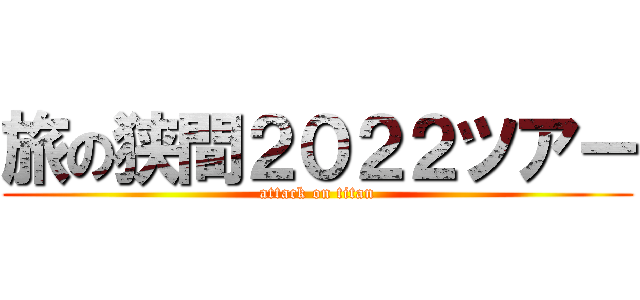 旅の狭間２０２２ツアー (attack on titan)