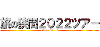 旅の狭間２０２２ツアー (attack on titan)