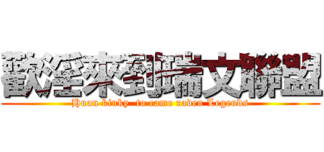 歡淫來到瑞文聯盟 (Huan kinky  to came raven Legends)