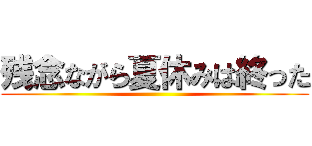 残念ながら夏休みは終った ()