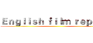 Ｅｎｇｌｉｓｈ ｆｉｌｍ ｒｅｐｏｒｔ ()