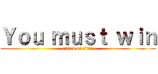 Ｙｏｕ ｍｕｓｔ ｗｉｎ (attack on titan)