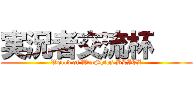 実況者交流杯    (World of WarShips BLITZ)