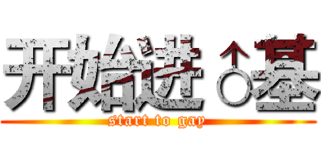 开始进♂基 (start to gay)