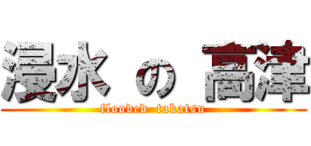 浸水 の 高津 (flooded  takatsu)