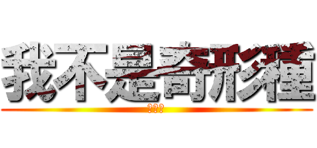 我不是奇形種 (我是神)