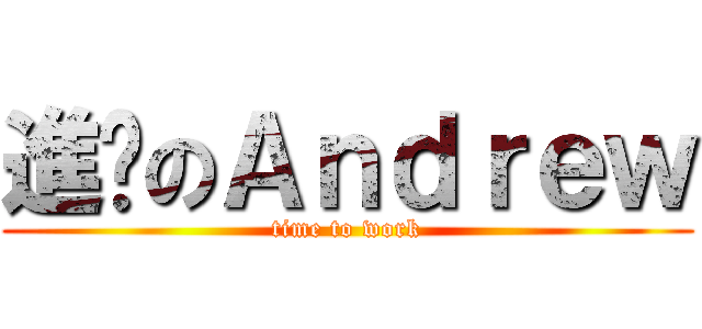 進擊のＡｎｄｒｅｗ (time to work)