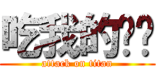 吃我的屌啦 (attack on titan)