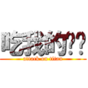 吃我的屌啦 (attack on titan)