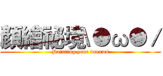 顏繪祕境\●ω●／ (Painting your dreams)