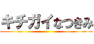 キチガイなつきみ ()