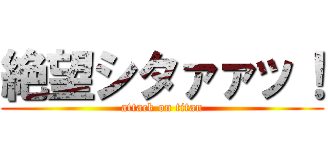 絶望シタァァッ！ (attack on titan)
