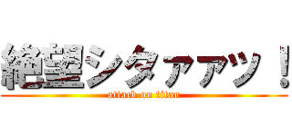 絶望シタァァッ！ (attack on titan)