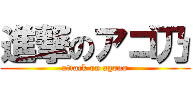 進撃のアゴ乃 (attack on agono)