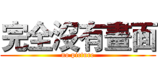 完全沒有畫面 (no picture)