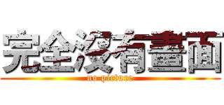 完全沒有畫面 (no picture)