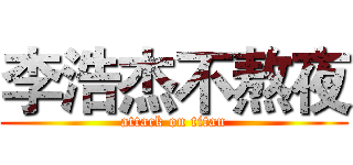 李浩杰不熬夜 (attack on titan)