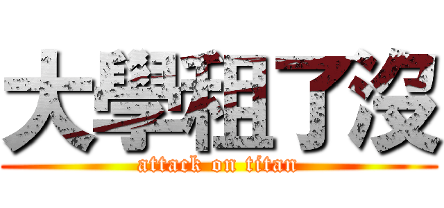 大學租了沒 (attack on titan)