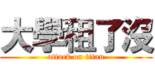 大學租了沒 (attack on titan)