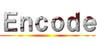 Ｅｎｃｏｄｅ ()