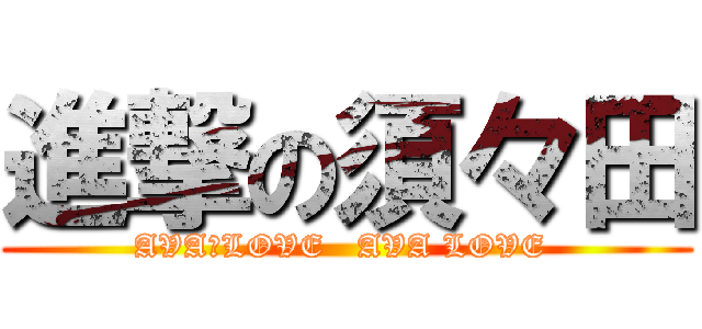 進撃の須々田 (AVA　LOVE   AVA LOVE )