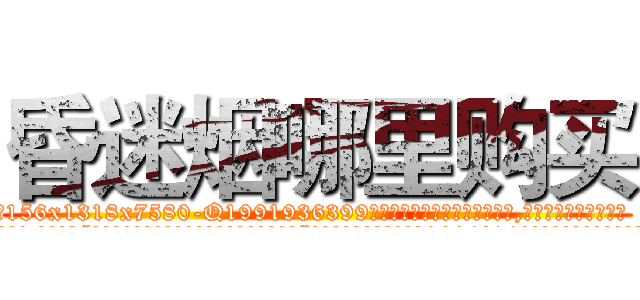 昏迷烟哪里购买 (昏迷烟哪里购买【电.话156x1318x7580-Q1991936399鑫宏药业】我们做的是长期生意,靠的是老客户长期支持
参考消息网2月20日报道 韩媒称，“剩女多、离婚率高的城市，房价一定会上涨。”这是中国经济学家金岩石2016年12月参加在上海举行的房地产相关论坛时说的话。
)