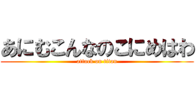 あにむこんなのこにめはわ (attack on titan)