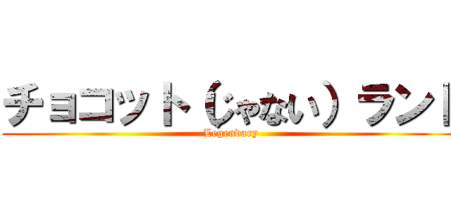 チョコット（じゃない）ランド (Legendary)