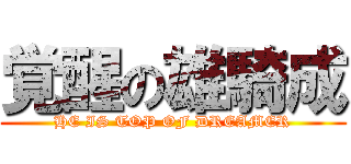 覚醒の雄騎成 (HE IS TOP OF DREAMER)