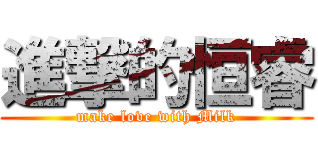 進撃的恒睿 (make love with Milk)