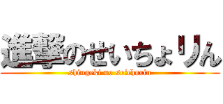 進撃のせいちょリん (shingeki no seichorin)