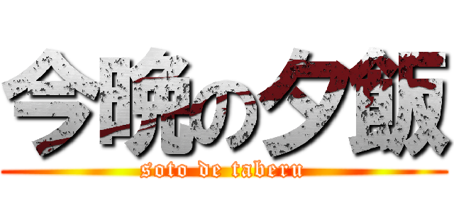 今晩の夕飯 (soto de taberu)