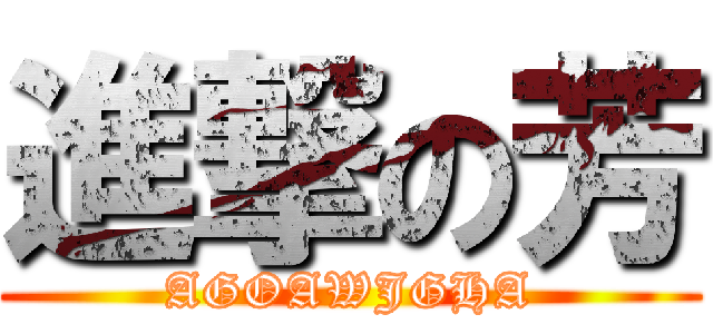 進撃の芳 (AGOAWJGHA)