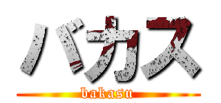 バカス (bakasu)