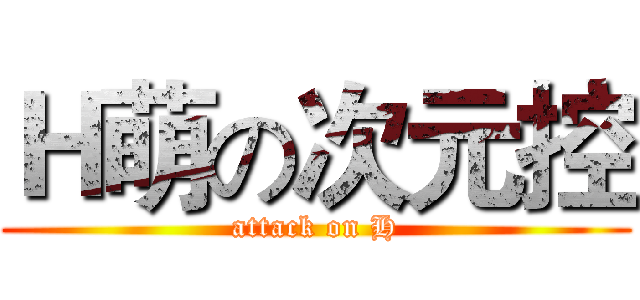 Ｈ萌の次元控 (attack on H)