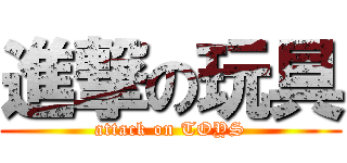 進撃の玩具 (attack on TOYS)
